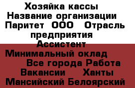 Хозяйка кассы › Название организации ­ Паритет, ООО › Отрасль предприятия ­ Ассистент › Минимальный оклад ­ 27 000 - Все города Работа » Вакансии   . Ханты-Мансийский,Белоярский г.